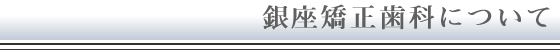 銀座矯正歯科について